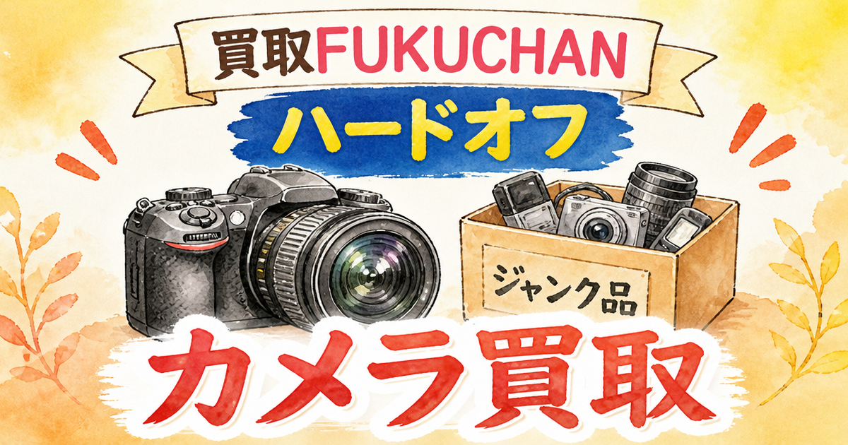 買取FUKUCHANとハードオフ、カメラ買取を頼んで学んだこと