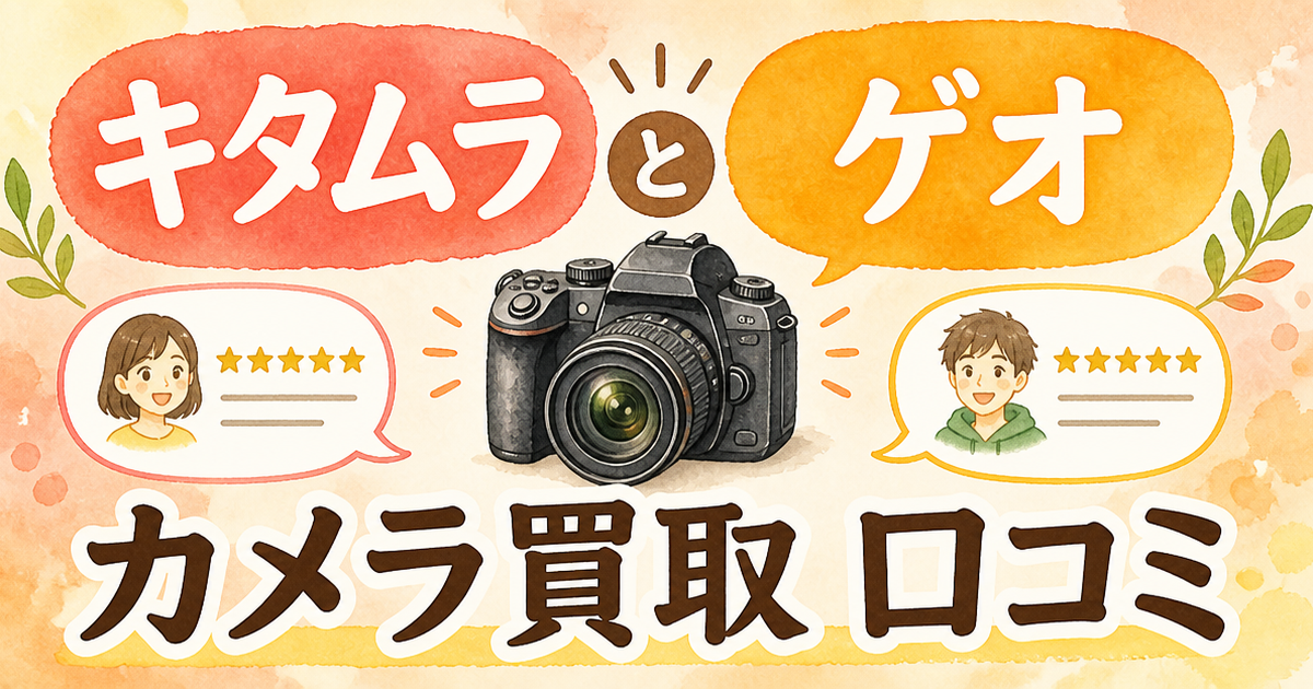 キタムラとゲオ、カメラ買取の口コミを比べて思ったこと
