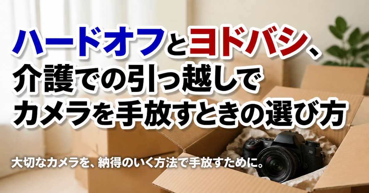 ハードオフとヨドバシ、介護での引っ越しでカメラを手放すときの選び方