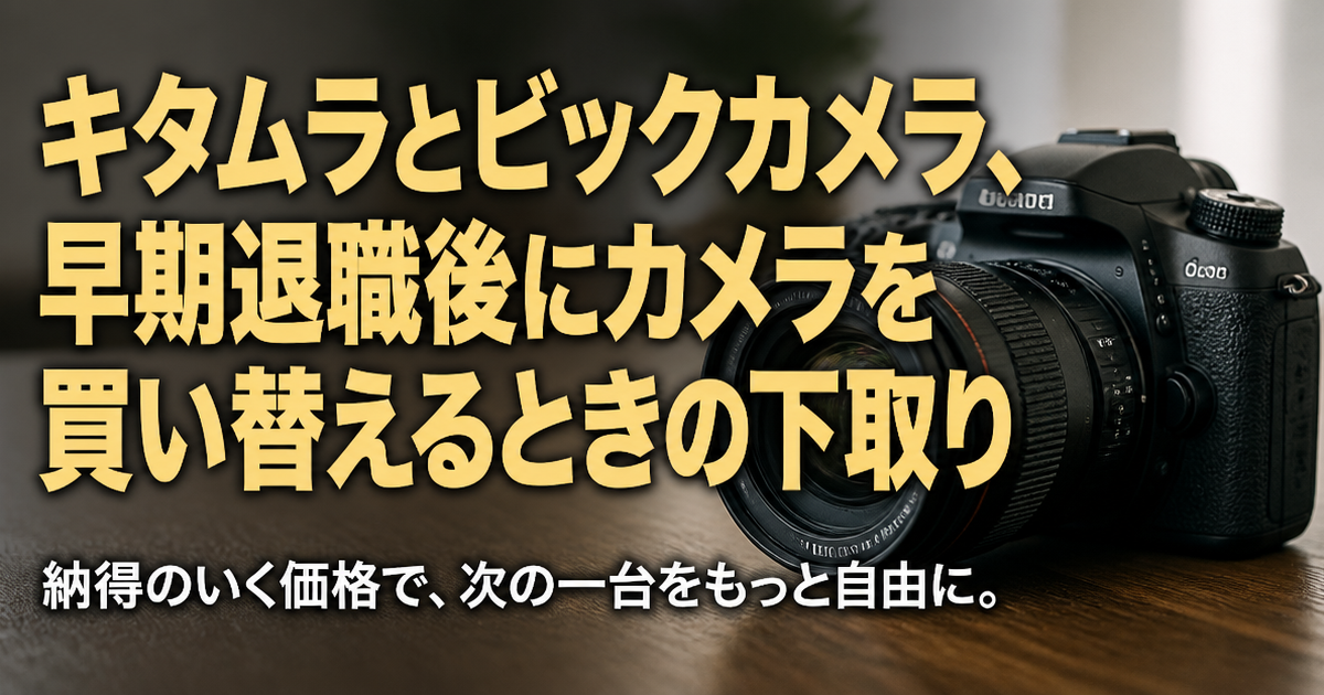 キタムラとビックカメラ、早期退職後にカメラを買い替えるときの下取り